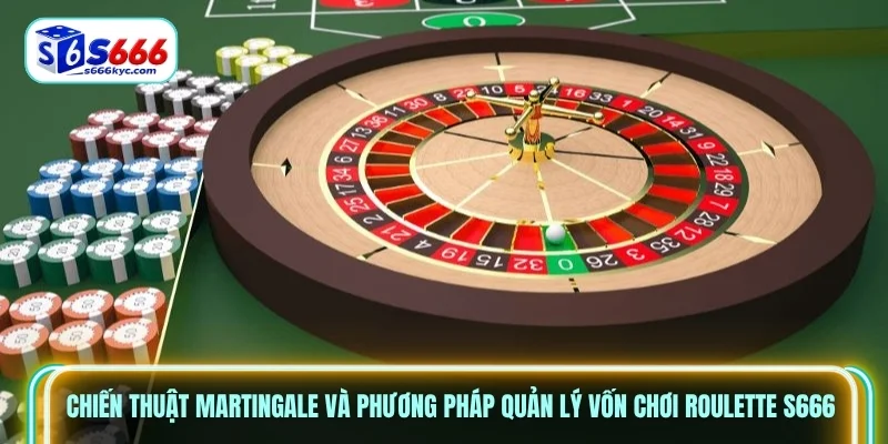 Chiến thuật Martingale và phương pháp quản lý vốn chơi Roulette S666