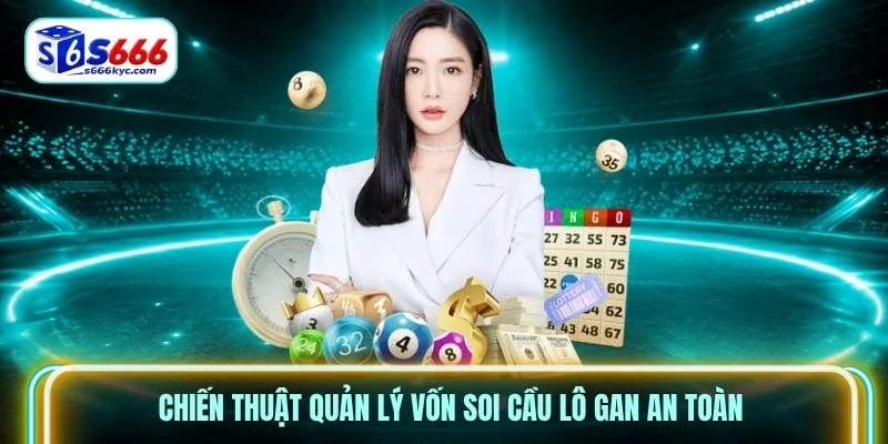 Chiến thuật quản lý vốn soi cầu lô gan an toàn
