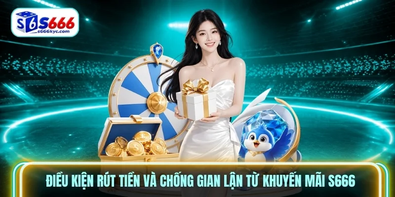 Điều kiện rút tiền và chống gian lận từ khuyến mãi S666