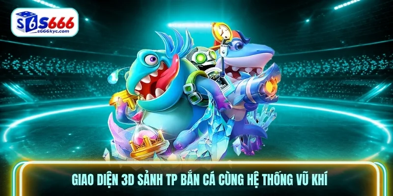 Giao diện 3D sảnh TP bắn cá cùng hệ thống vũ khí