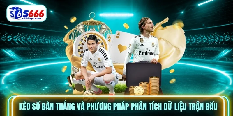 Kèo số bàn thắng và phương pháp phân tích dữ liệu trận đấu