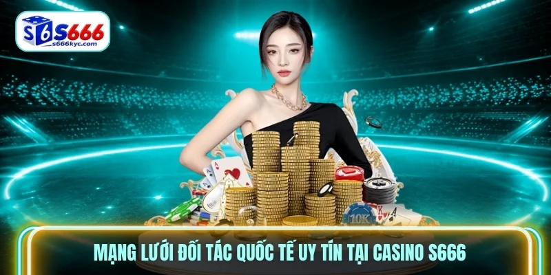 Mạng lưới đối tác quốc tế uy tín tại Casino S666