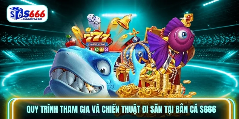 Quy trình tham gia và chiến thuật đi săn tại Bắn Cá S666