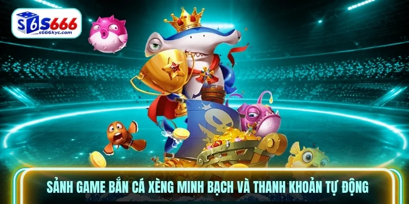 Sảnh game bắn cá xèng minh bạch và thanh khoản tự động