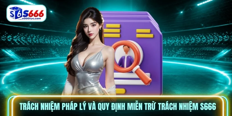 Trách nhiệm pháp lý và quy định Miễn Trừ Trách Nhiệm S666