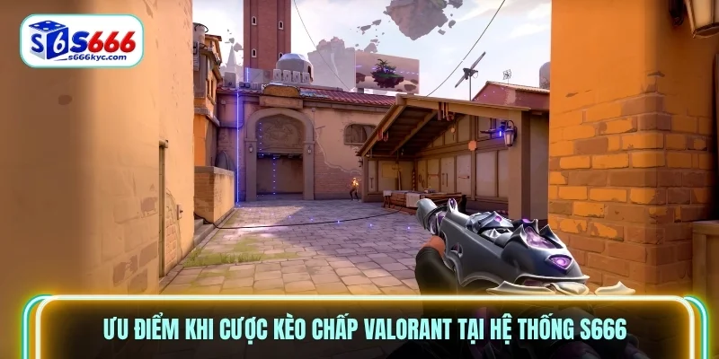 Ưu điểm khi cược kèo chấp Valorant tại hệ thống S666